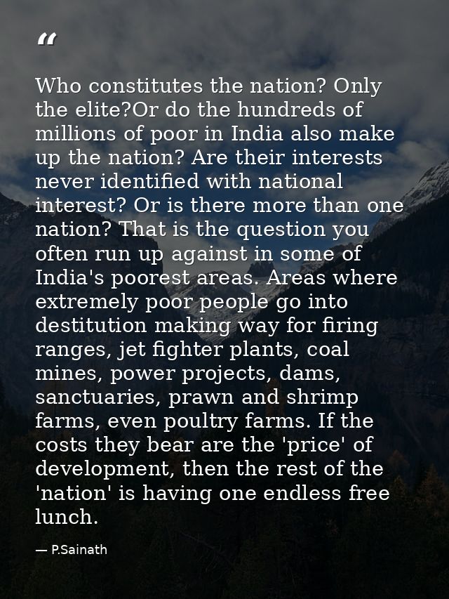 Who constitutes the nation? Only the elite?Or do the hundreds of millions of poor in India also make up the nation? Are  — P.Sainath