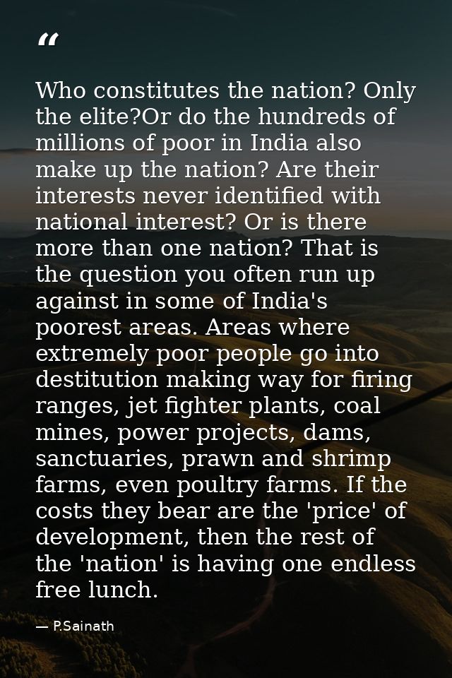 Who constitutes the nation? Only the elite?Or do the hundreds of millions of poor in India also make up the nation? Are  — P.Sainath