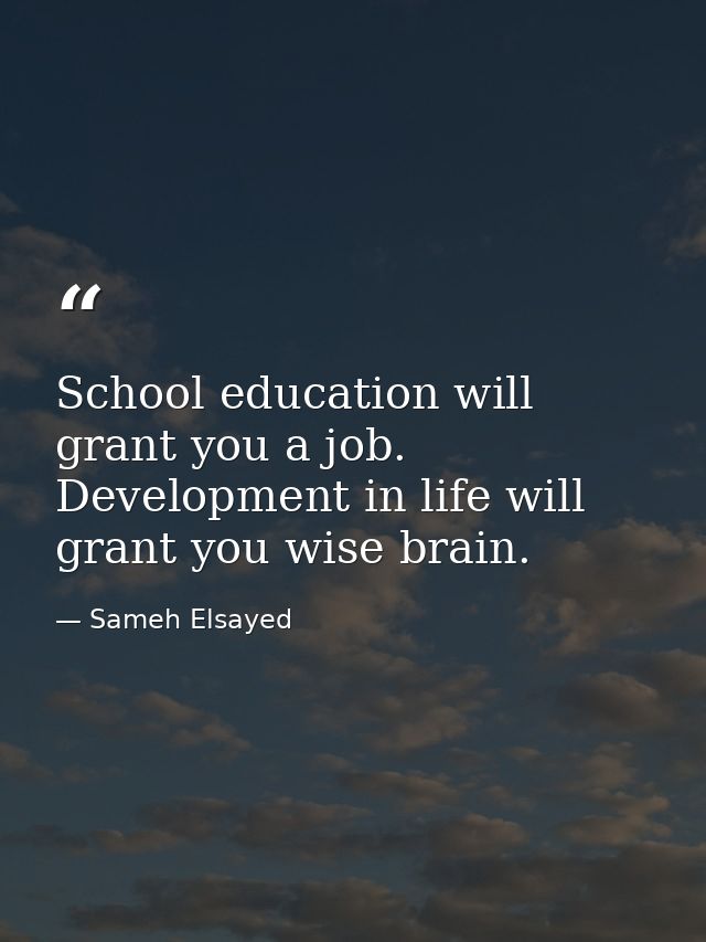 School education will grant you a job. Development in life will grant you wise brain. — Sameh Elsayed