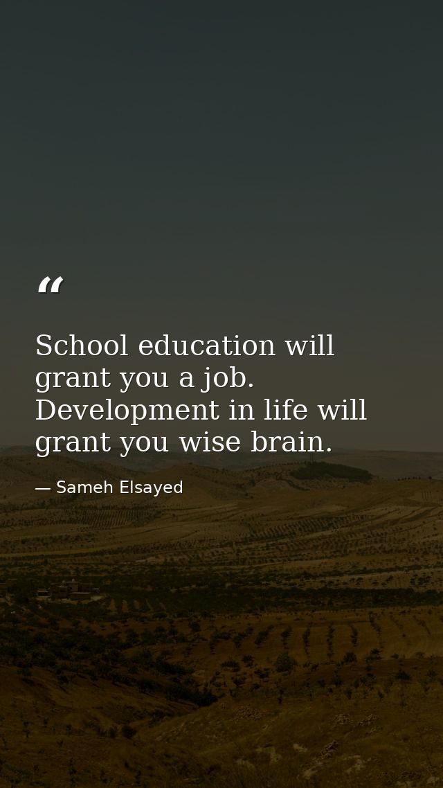 School education will grant you a job. Development in life will grant you wise brain. — Sameh Elsayed