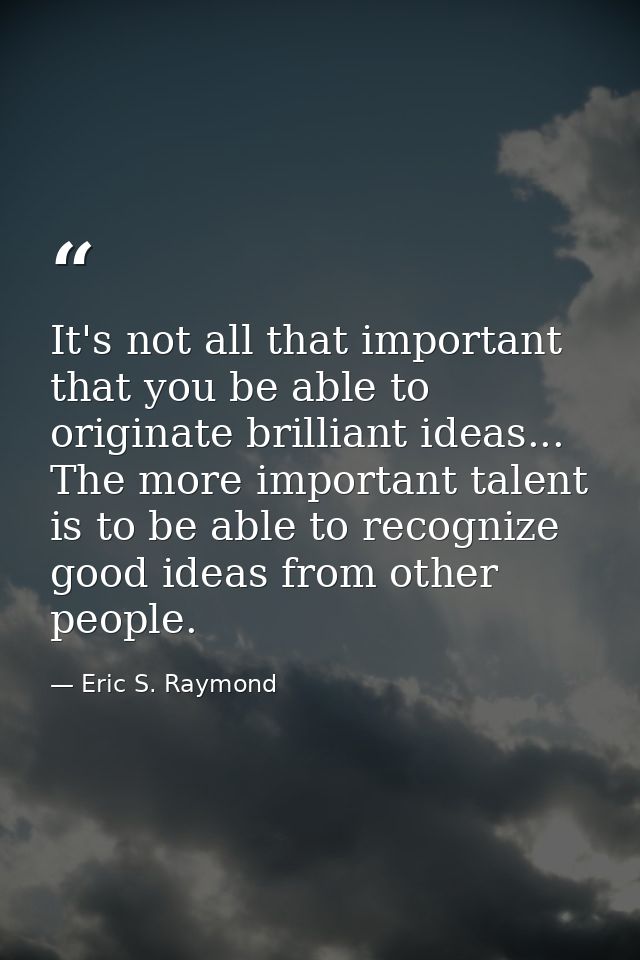 It's not all that important that you be able to originate brilliant ideas... The more important talent is to be able to  — Eric S. Raymond