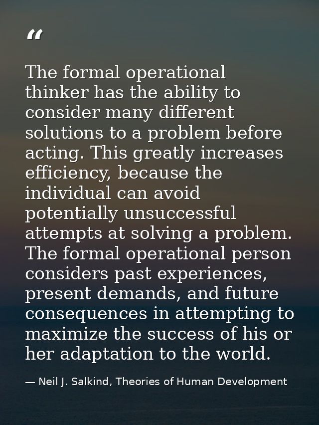 The formal operational thinker has the ability to consider many different solutions to a problem before acting. This gre — Neil J. Salkind, Theories of Human Development