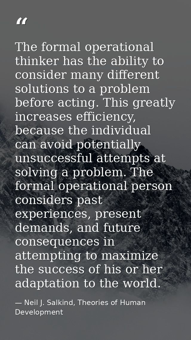 The formal operational thinker has the ability to consider many different solutions to a problem before acting. This gre — Neil J. Salkind, Theories of Human Development