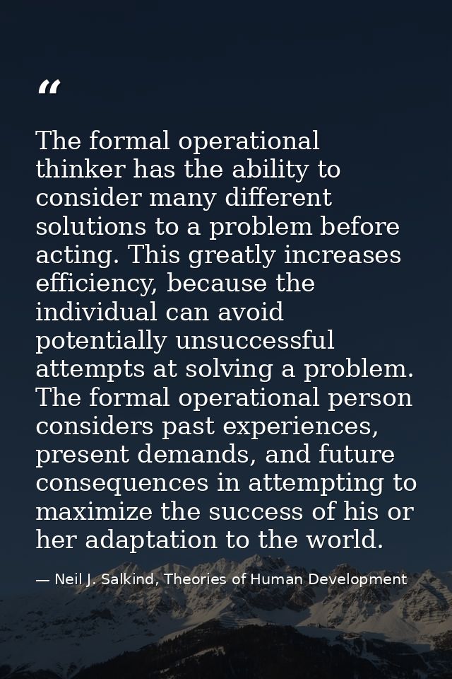 The formal operational thinker has the ability to consider many different solutions to a problem before acting. This gre — Neil J. Salkind, Theories of Human Development