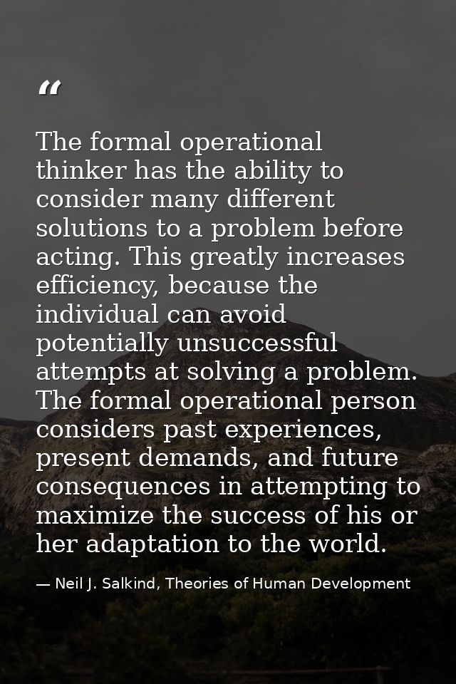 The formal operational thinker has the ability to consider many different solutions to a problem before acting. This gre — Neil J. Salkind, Theories of Human Development