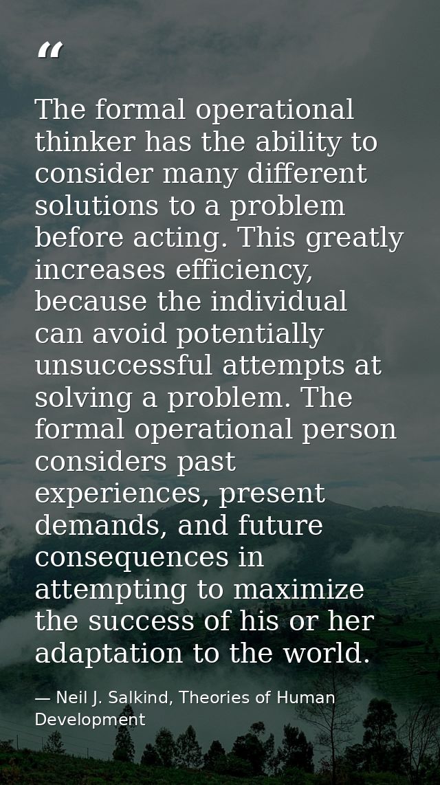 The formal operational thinker has the ability to consider many different solutions to a problem before acting. This gre — Neil J. Salkind, Theories of Human Development