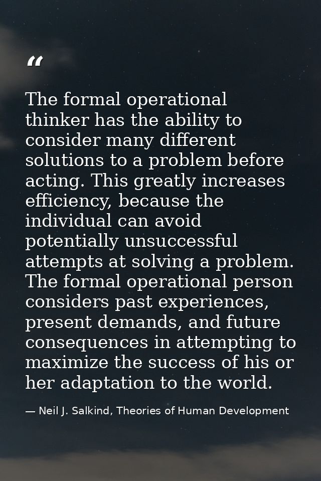 The formal operational thinker has the ability to consider many different solutions to a problem before acting. This gre — Neil J. Salkind, Theories of Human Development