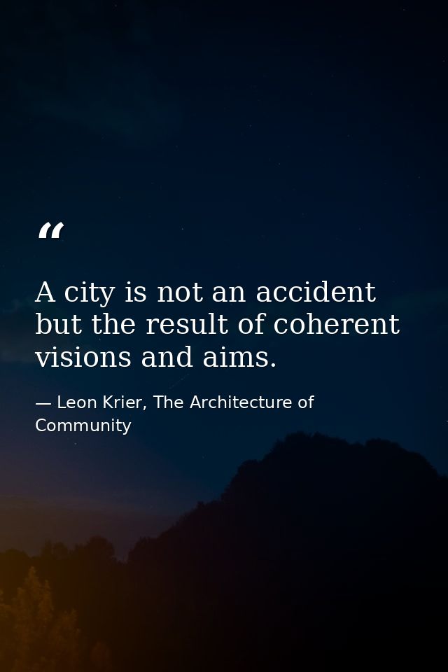 A city is not an accident but the result of coherent visions and aims. — Leon Krier, The Architecture of Community