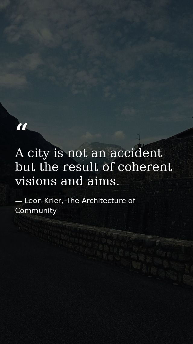 A city is not an accident but the result of coherent visions and aims. — Leon Krier, The Architecture of Community