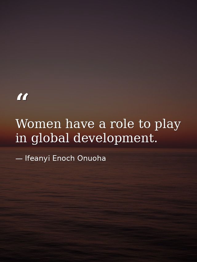 Women have a role to play in global development. — Ifeanyi Enoch Onuoha