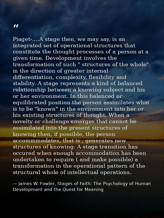 Piaget-....A stage then, we may say, is an integrated set of operational structures that constitute the thought processe — James W. Fowler, Stages of Faith: The Psychology of Human Development and the Quest for Meaning