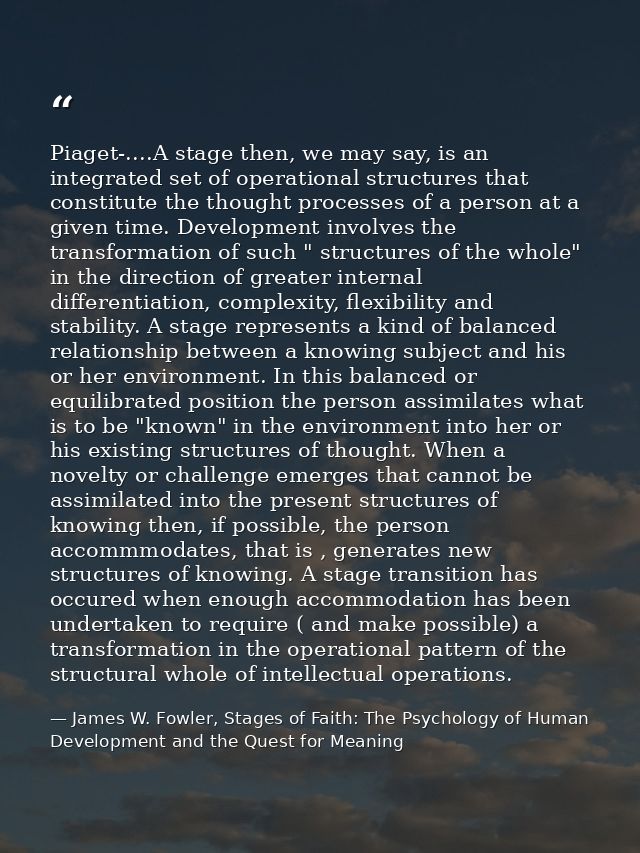 Piaget-....A stage then, we may say, is an integrated set of operational structures that constitute the thought processe — James W. Fowler, Stages of Faith: The Psychology of Human Development and the Quest for Meaning