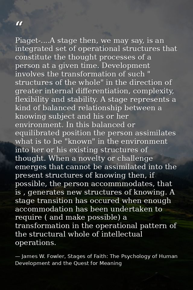 Piaget-....A stage then, we may say, is an integrated set of operational structures that constitute the thought processe — James W. Fowler, Stages of Faith: The Psychology of Human Development and the Quest for Meaning