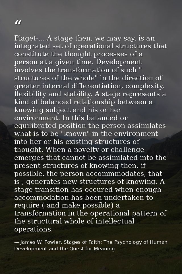 Piaget-....A stage then, we may say, is an integrated set of operational structures that constitute the thought processe — James W. Fowler, Stages of Faith: The Psychology of Human Development and the Quest for Meaning