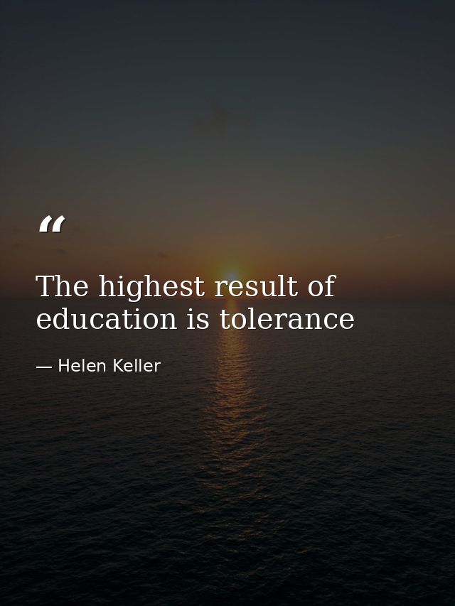 The highest result of education is tolerance — Helen Keller