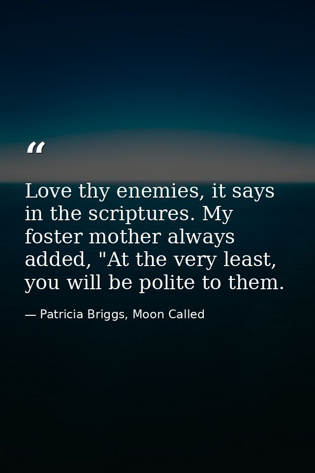 Love thy enemies, it says in the scriptures. My foster mother always added, "At the very least, you will be polite to th — Patricia Briggs, Moon Called
