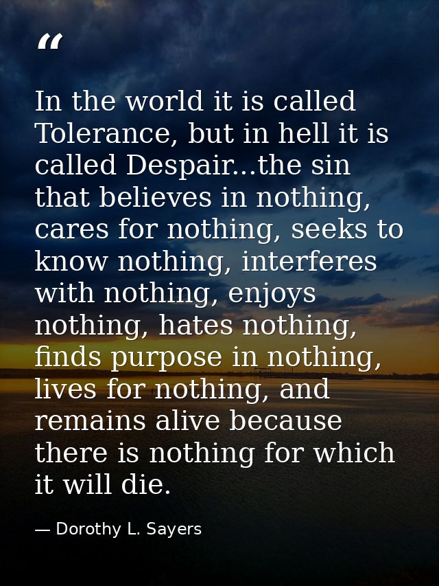In the world it is called Tolerance, but in hell it is called Despair...the sin that believes in nothing, cares for noth — Dorothy L. Sayers