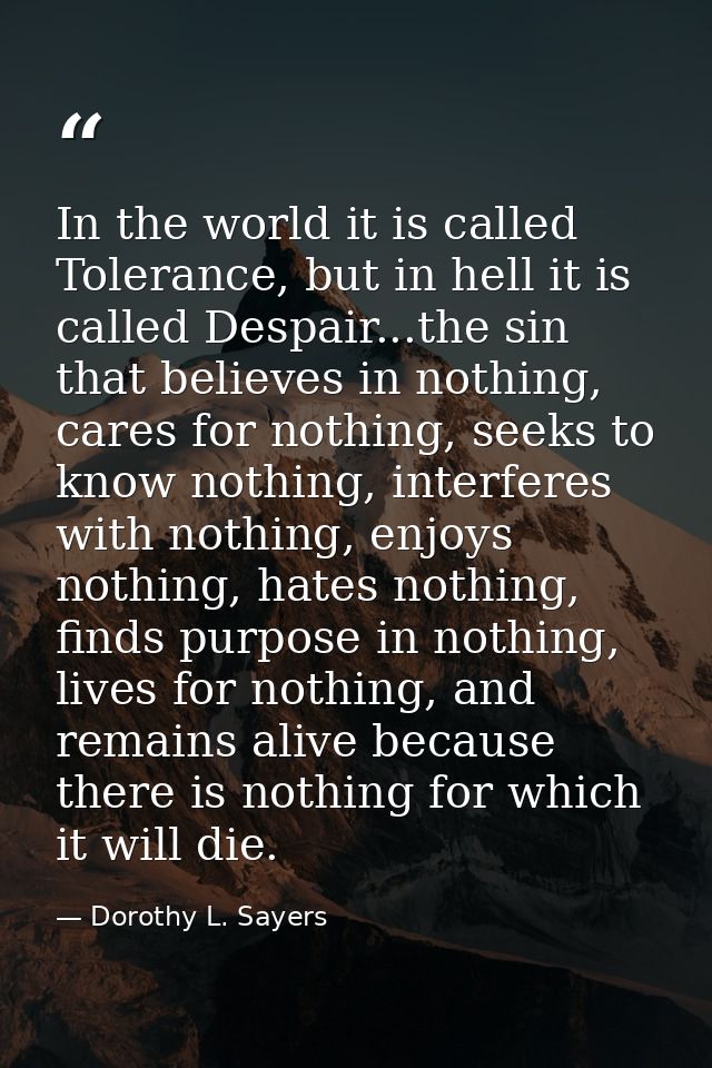 In the world it is called Tolerance, but in hell it is called Despair...the sin that believes in nothing, cares for noth — Dorothy L. Sayers
