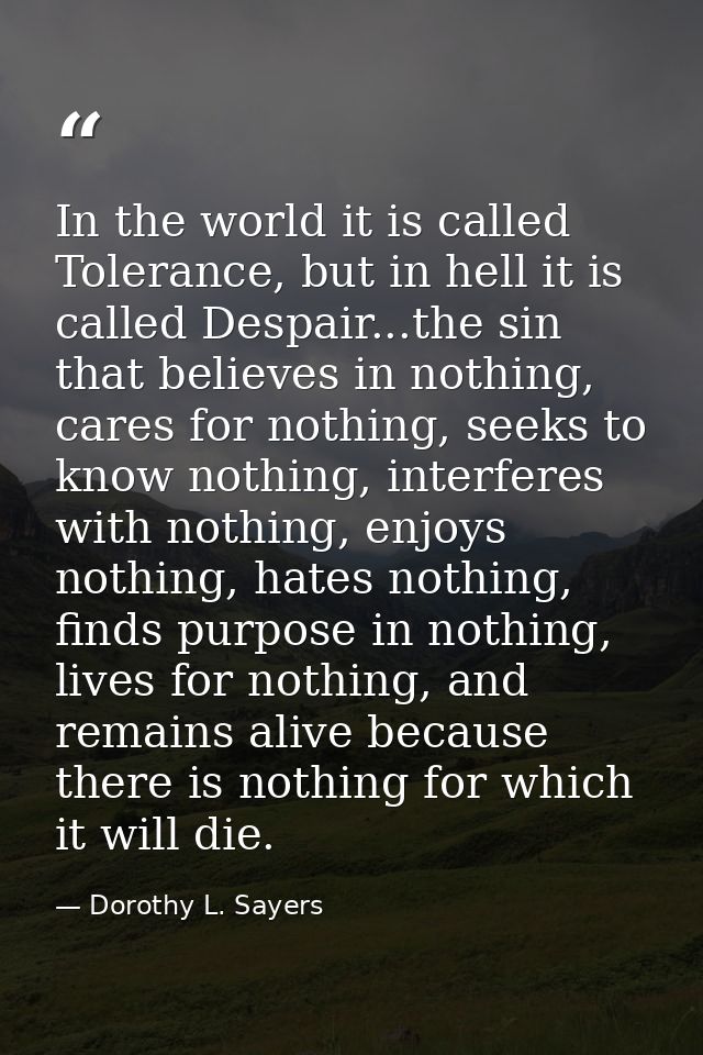 In the world it is called Tolerance, but in hell it is called Despair...the sin that believes in nothing, cares for noth — Dorothy L. Sayers
