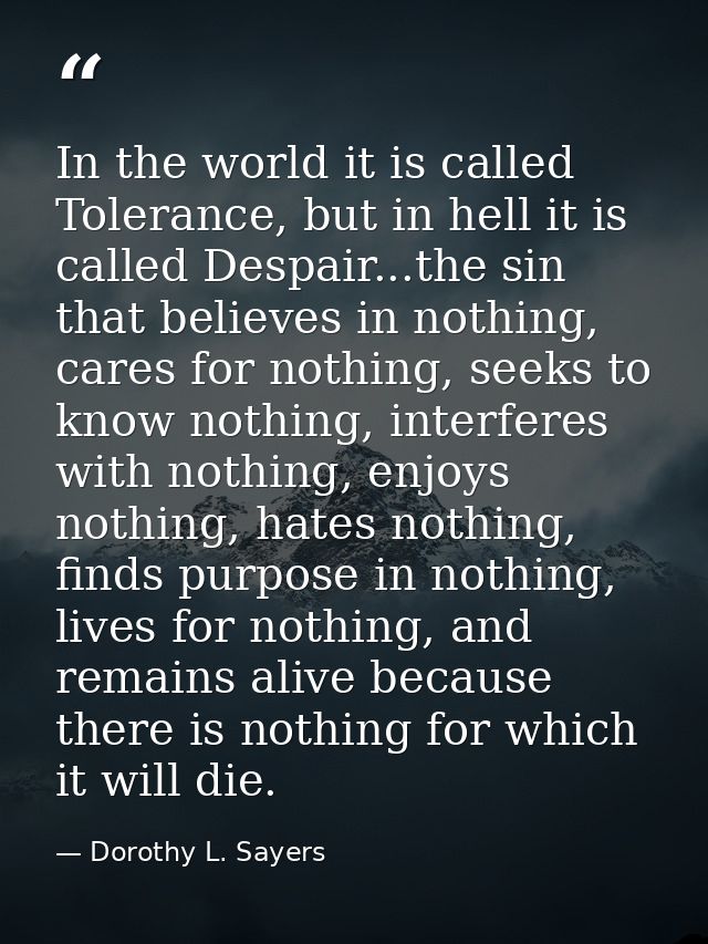 In the world it is called Tolerance, but in hell it is called Despair...the sin that believes in nothing, cares for noth — Dorothy L. Sayers