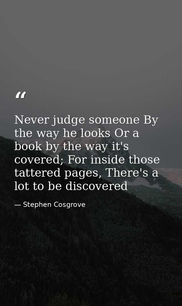 Never judge someone By the way he looks Or a book by the way it's covered; For inside those tattered pages, There's a lo — Stephen Cosgrove