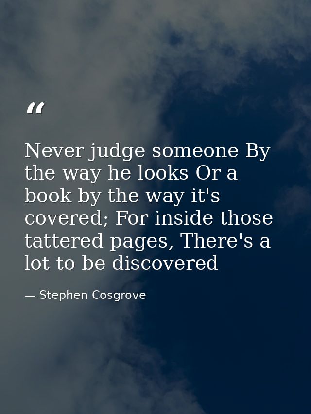 Never judge someone By the way he looks Or a book by the way it's covered; For inside those tattered pages, There's a lo — Stephen Cosgrove