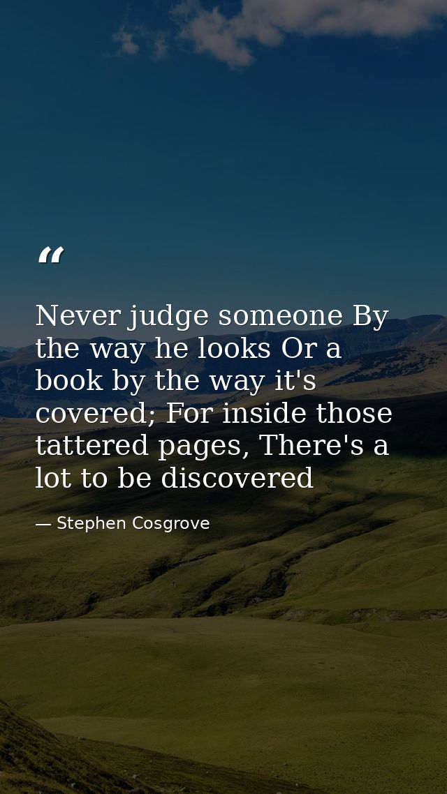 Never judge someone By the way he looks Or a book by the way it's covered; For inside those tattered pages, There's a lo — Stephen Cosgrove