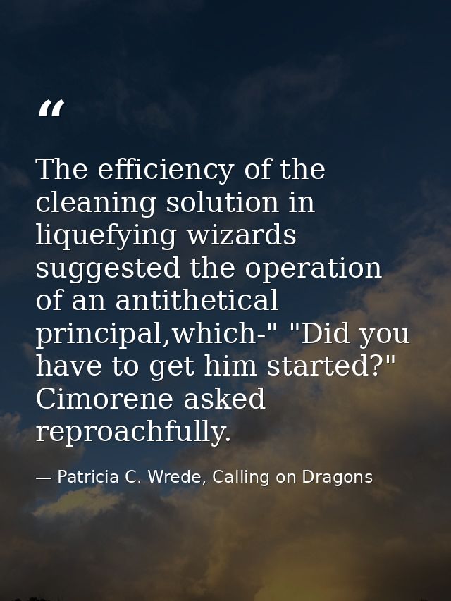 The efficiency of the cleaning solution in liquefying wizards suggested the operation of an antithetical principal,which — Patricia C. Wrede, Calling on Dragons