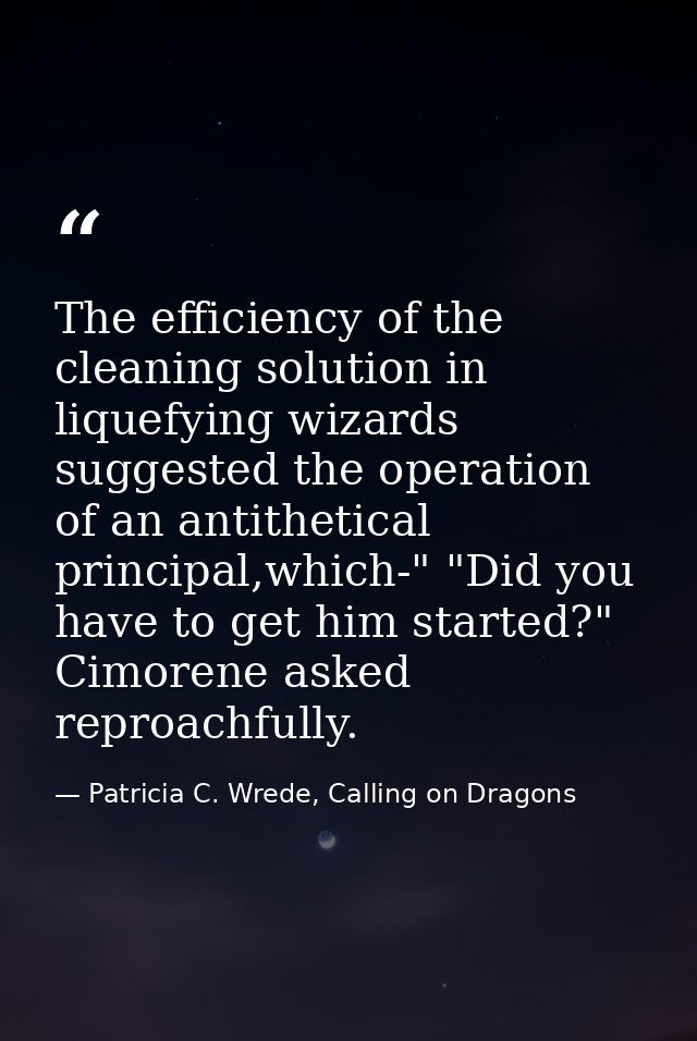 The efficiency of the cleaning solution in liquefying wizards suggested the operation of an antithetical principal,which — Patricia C. Wrede, Calling on Dragons