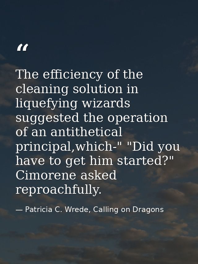 The efficiency of the cleaning solution in liquefying wizards suggested the operation of an antithetical principal,which — Patricia C. Wrede, Calling on Dragons
