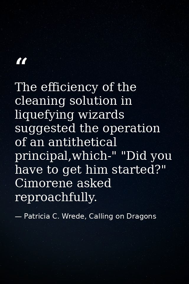 The efficiency of the cleaning solution in liquefying wizards suggested the operation of an antithetical principal,which — Patricia C. Wrede, Calling on Dragons