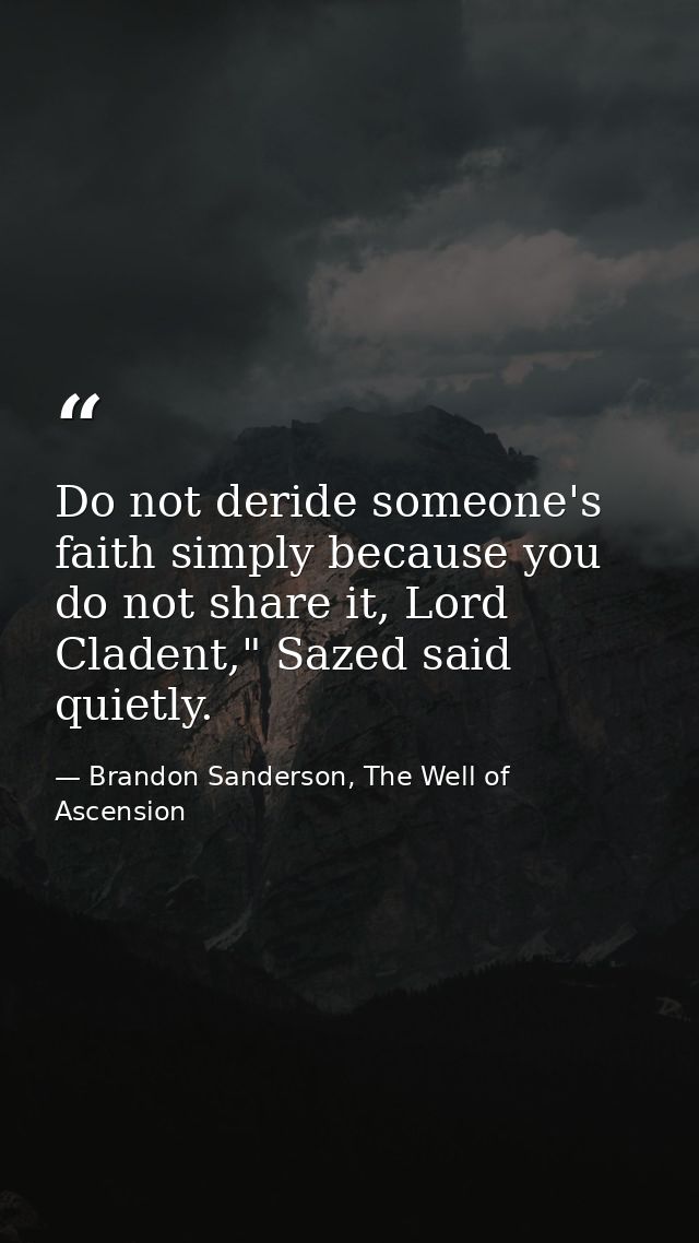Do not deride someone's faith simply because you do not share it, Lord Cladent," Sazed said quietly. — Brandon Sanderson, The Well of Ascension