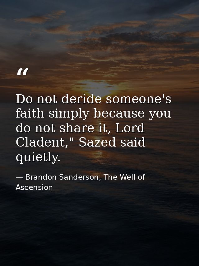 Do not deride someone's faith simply because you do not share it, Lord Cladent," Sazed said quietly. — Brandon Sanderson, The Well of Ascension