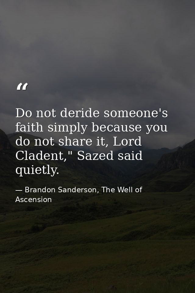 Do not deride someone's faith simply because you do not share it, Lord Cladent," Sazed said quietly. — Brandon Sanderson, The Well of Ascension