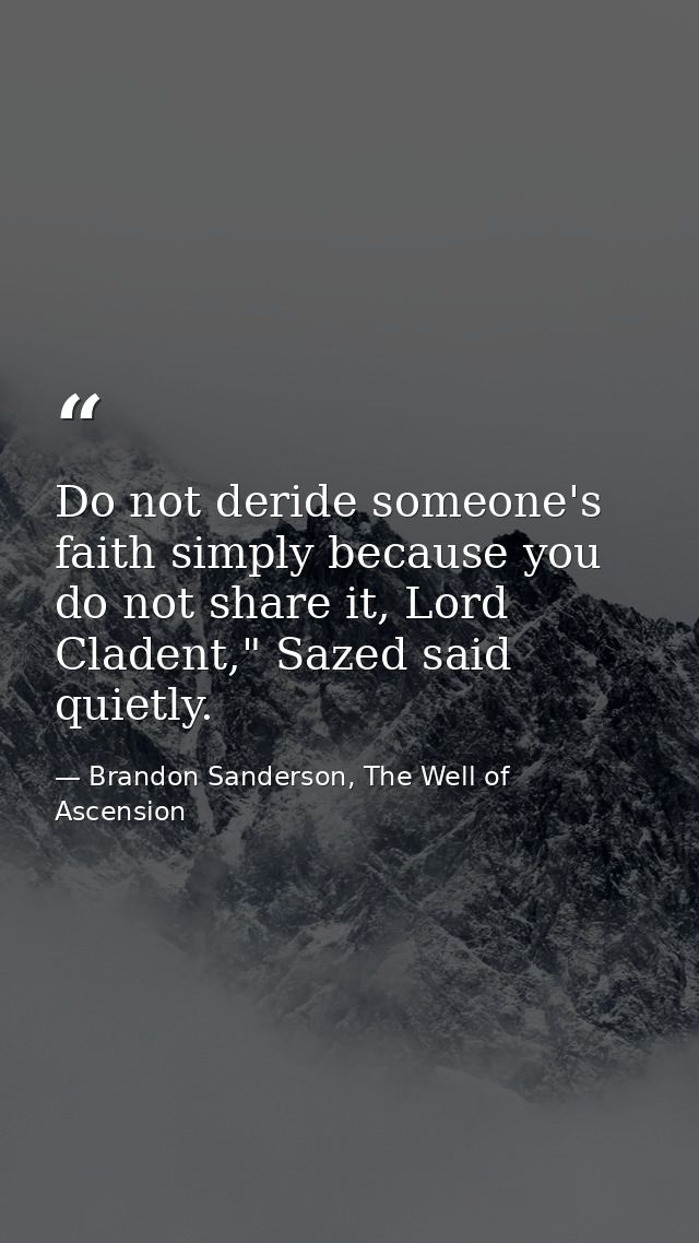Do not deride someone's faith simply because you do not share it, Lord Cladent," Sazed said quietly. — Brandon Sanderson, The Well of Ascension