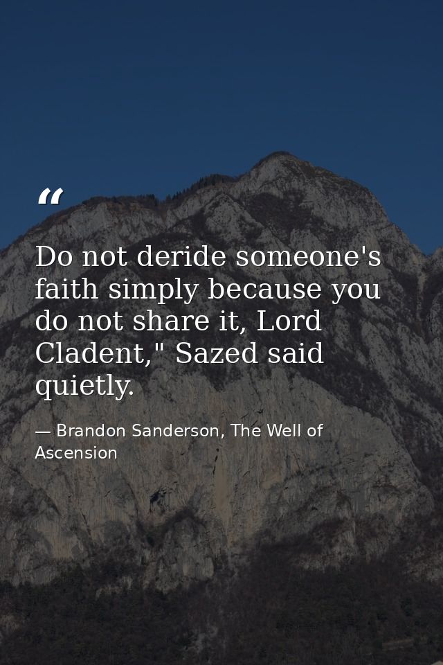 Do not deride someone's faith simply because you do not share it, Lord Cladent," Sazed said quietly. — Brandon Sanderson, The Well of Ascension