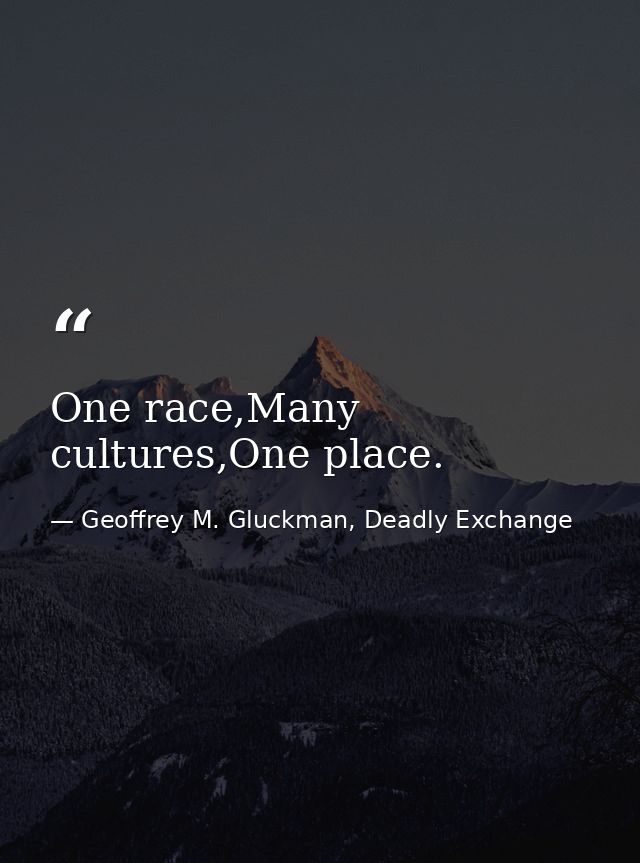 One race,Many cultures,One place. — Geoffrey M. Gluckman, Deadly Exchange