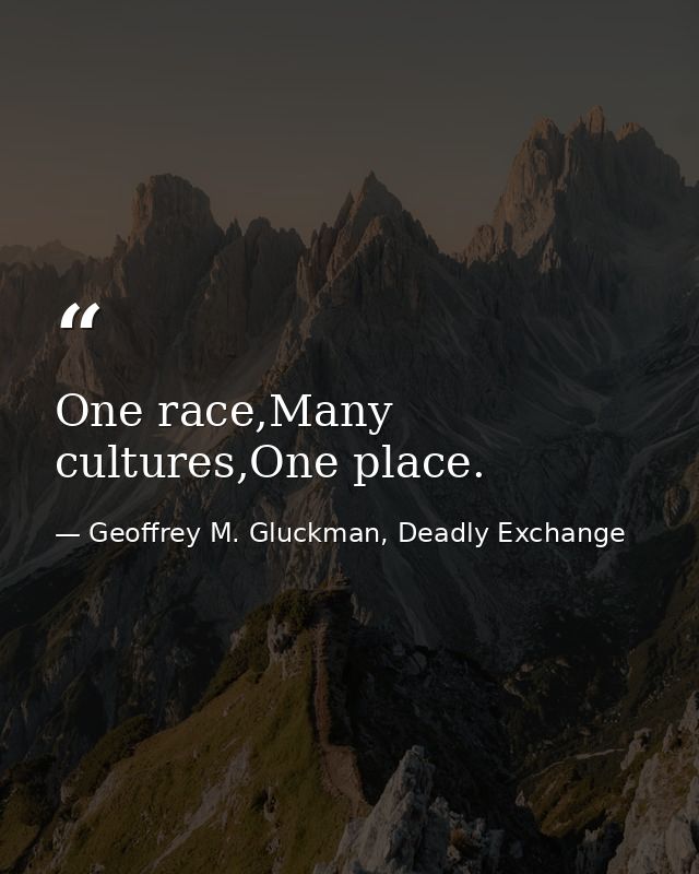 One race,Many cultures,One place. — Geoffrey M. Gluckman, Deadly Exchange