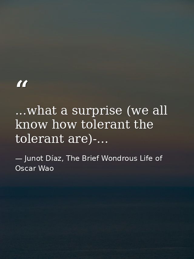 ...what a surprise (we all know how tolerant the tolerant are)-... — Junot Díaz, The Brief Wondrous Life of Oscar Wao
