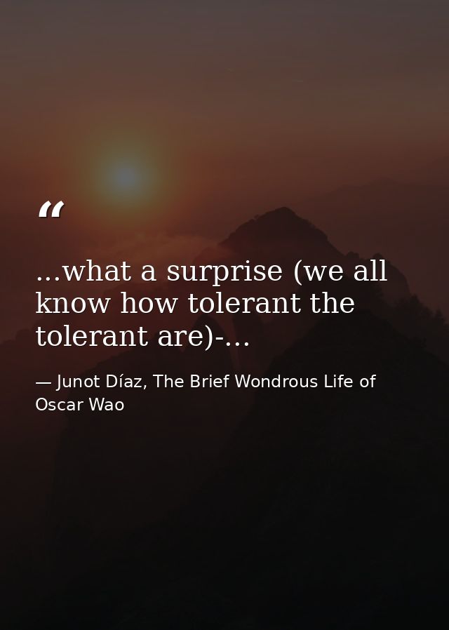 ...what a surprise (we all know how tolerant the tolerant are)-... — Junot Díaz, The Brief Wondrous Life of Oscar Wao