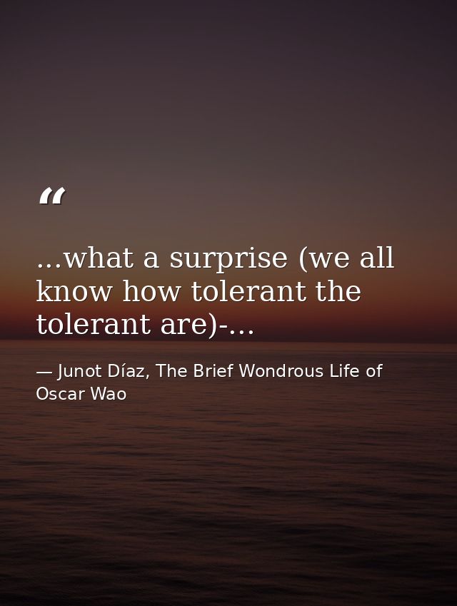 ...what a surprise (we all know how tolerant the tolerant are)-... — Junot Díaz, The Brief Wondrous Life of Oscar Wao