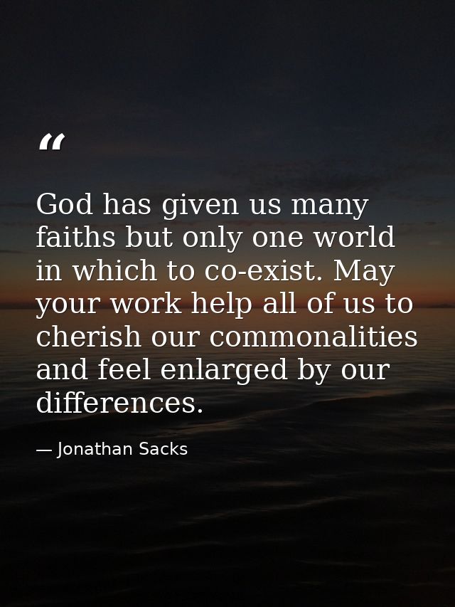 God has given us many faiths but only one world in which to co-exist. May your work help all of us to cherish our common — Jonathan Sacks