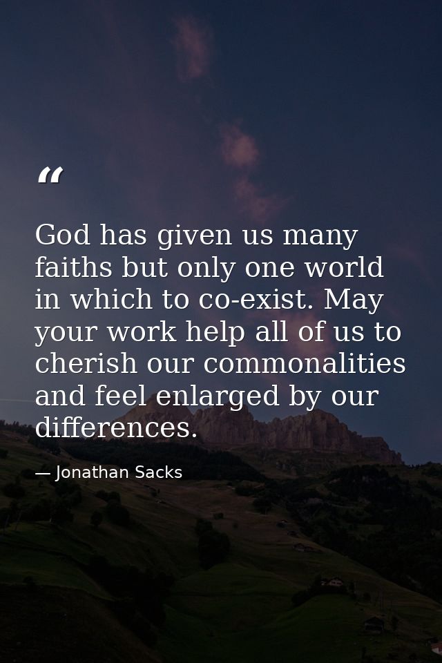 God has given us many faiths but only one world in which to co-exist. May your work help all of us to cherish our common — Jonathan Sacks