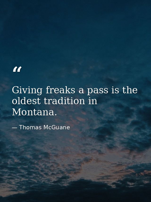 Giving freaks a pass is the oldest tradition in Montana. — Thomas McGuane