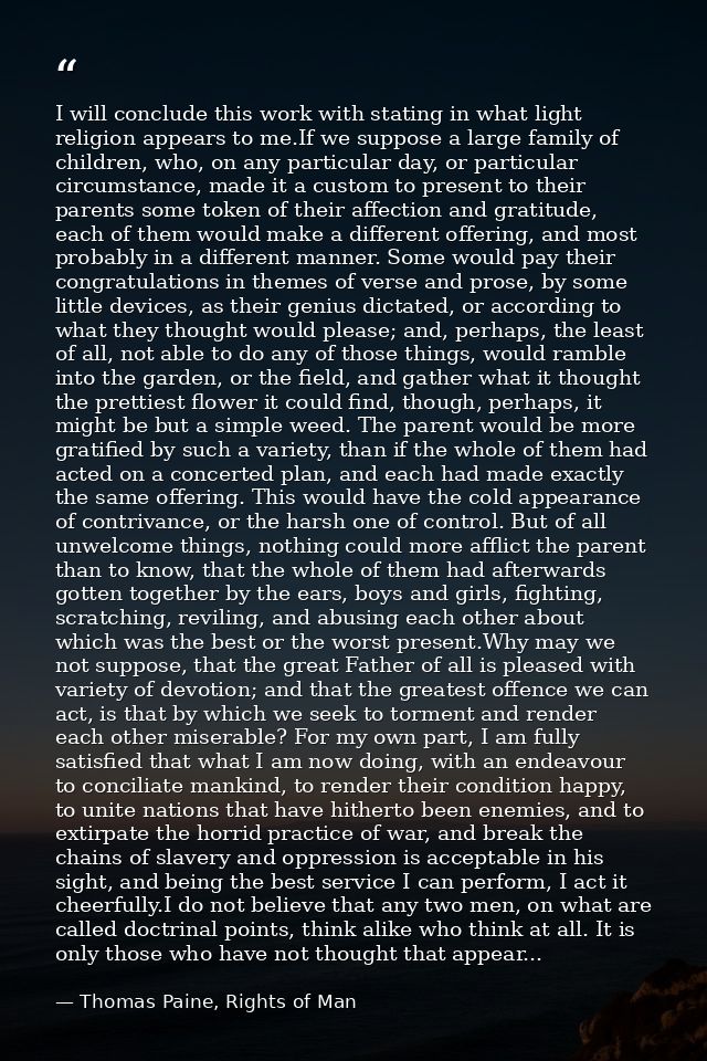 I will conclude this work with stating in what light religion appears to me.If we suppose a large family of children, wh — Thomas Paine, Rights of Man