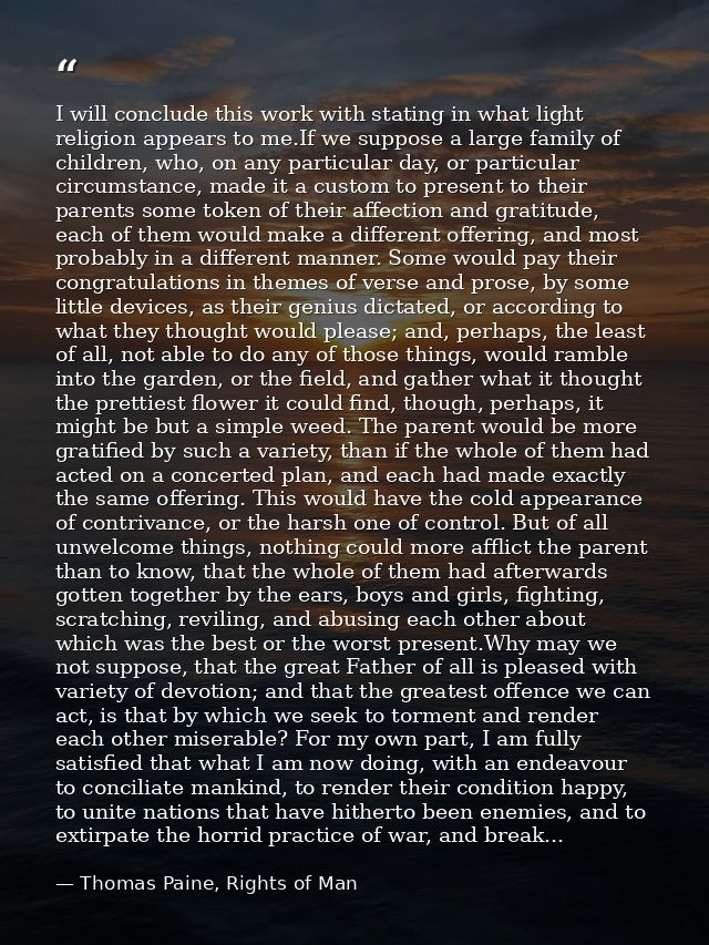 I will conclude this work with stating in what light religion appears to me.If we suppose a large family of children, wh — Thomas Paine, Rights of Man
