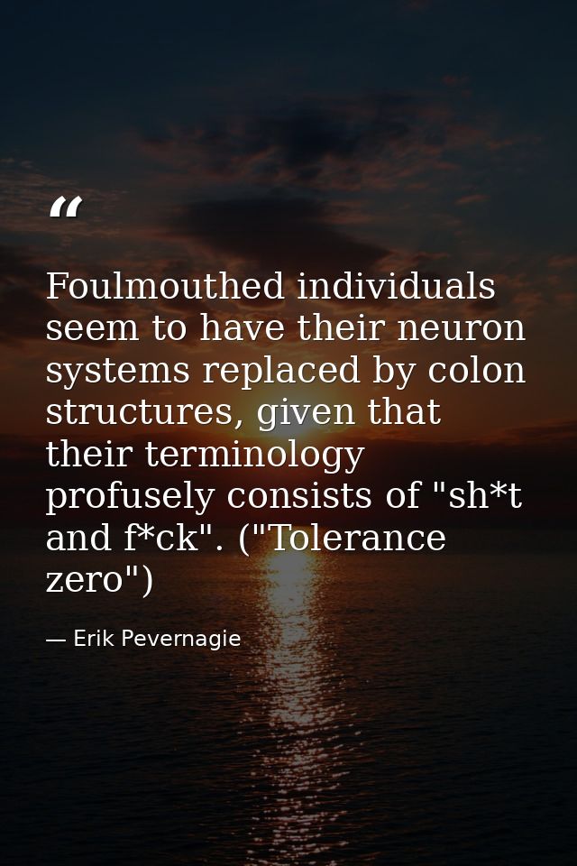 Foulmouthed individuals seem to have their neuron systems replaced by colon structures, given that their terminology pro — Erik Pevernagie