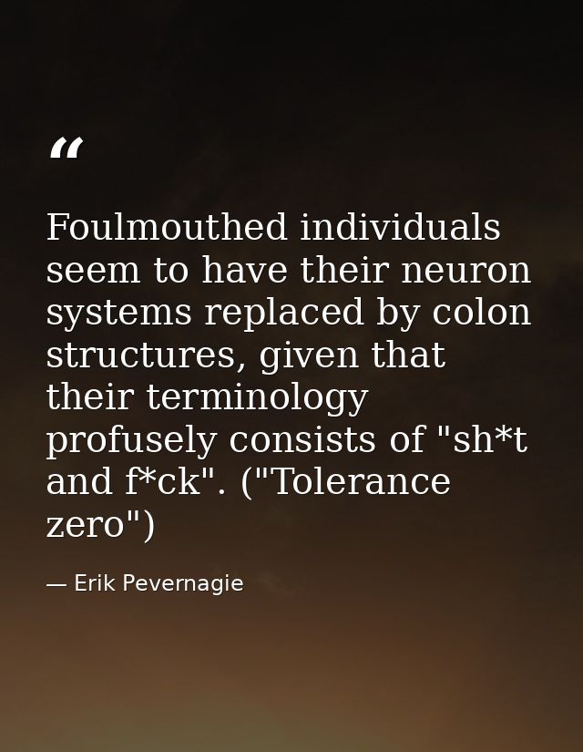 Foulmouthed individuals seem to have their neuron systems replaced by colon structures, given that their terminology pro — Erik Pevernagie