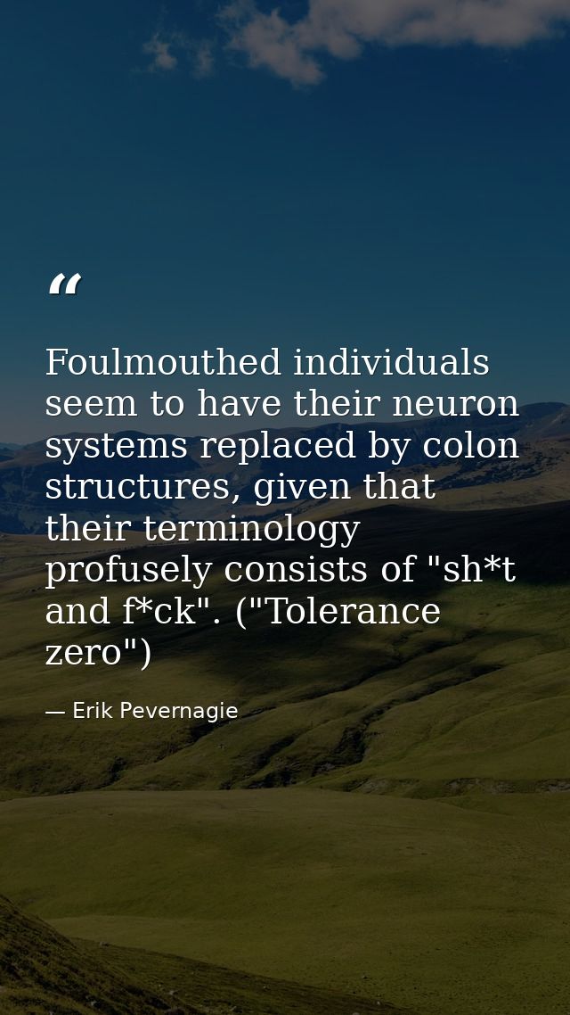 Foulmouthed individuals seem to have their neuron systems replaced by colon structures, given that their terminology pro — Erik Pevernagie