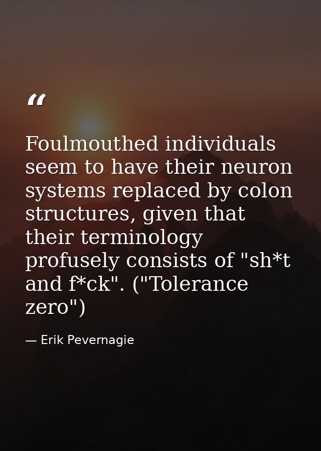 Foulmouthed individuals seem to have their neuron systems replaced by colon structures, given that their terminology pro — Erik Pevernagie